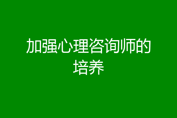 加强心理咨询师的培养