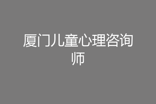 厦门儿童心理咨询师