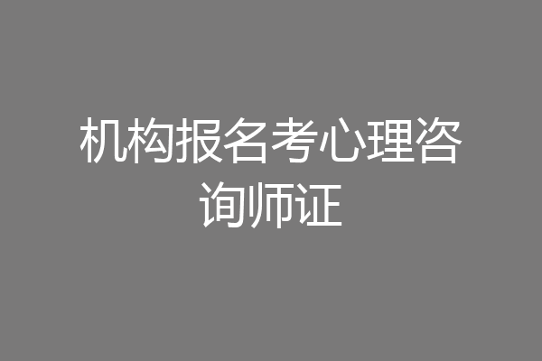 机构报名考心理咨询师证
