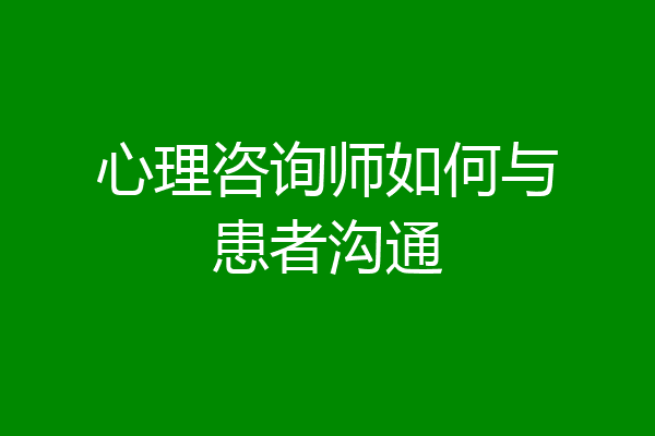 心理咨询师如何与患者沟通