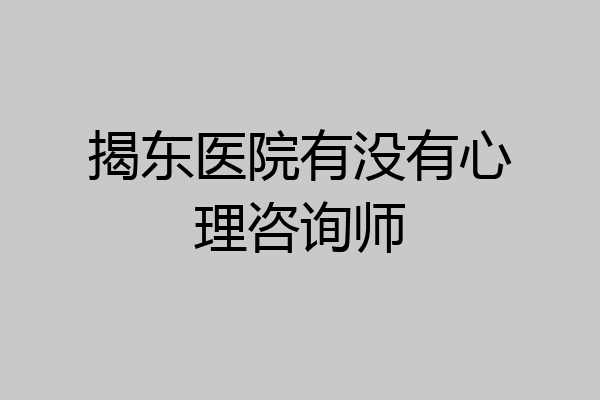 揭东医院有没有心理咨询师