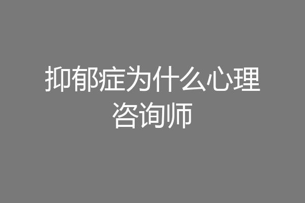 抑郁症为什么心理咨询师