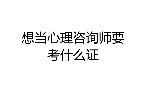 想当心理咨询师要考什么证