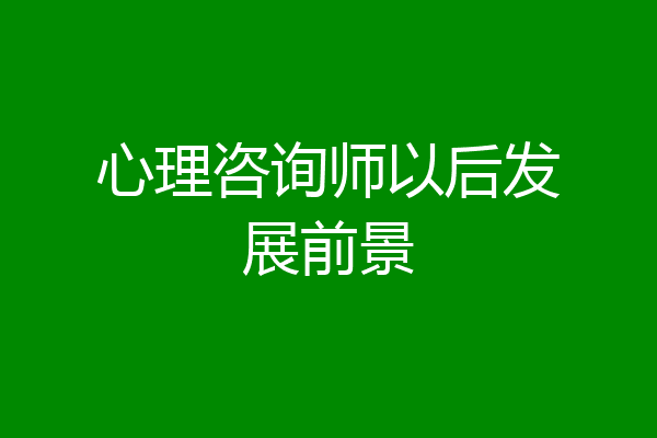 心理咨询师以后发展前景