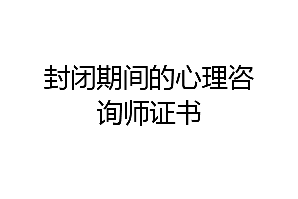 封闭期间的心理咨询师证书