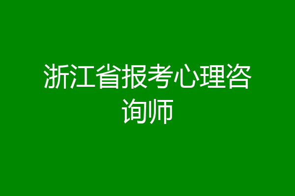 浙江省报考心理咨询师