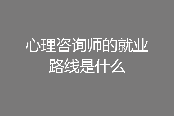 心理咨询师的就业路线是什么