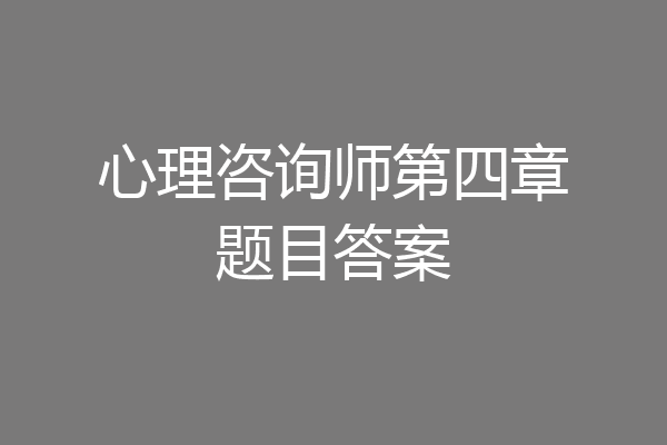 心理咨询师第四章题目答案