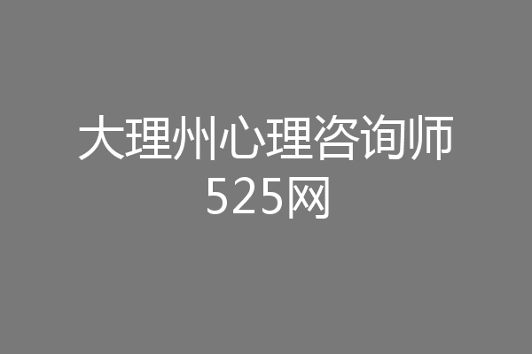 大理州心理咨询师525网