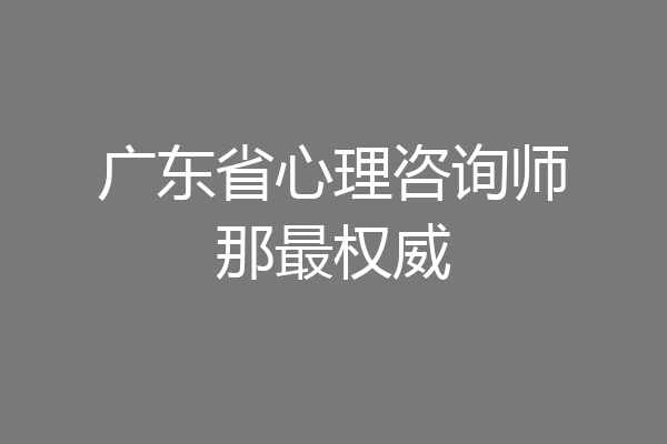 广东省心理咨询师那最权威