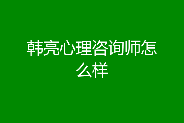 韩亮心理咨询师怎么样
