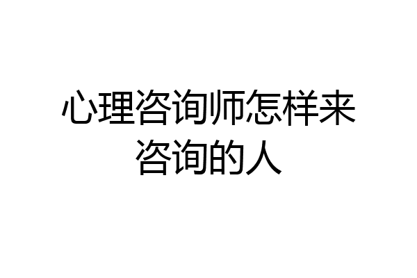 心理咨询师怎样来咨询的人