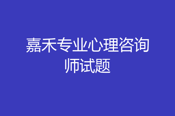 嘉禾专业心理咨询师试题