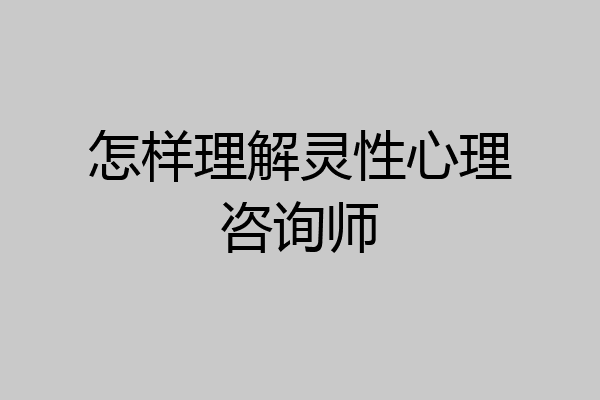 怎样理解灵性心理咨询师
