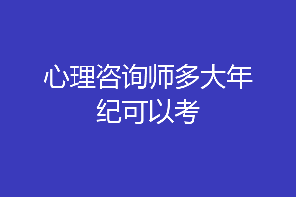 心理咨询师多大年纪可以考