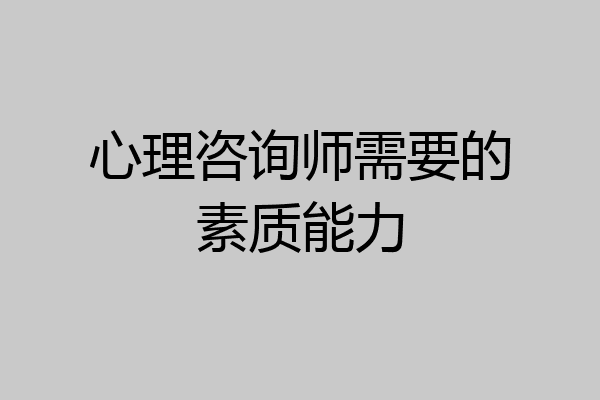 心理咨询师需要的素质能力