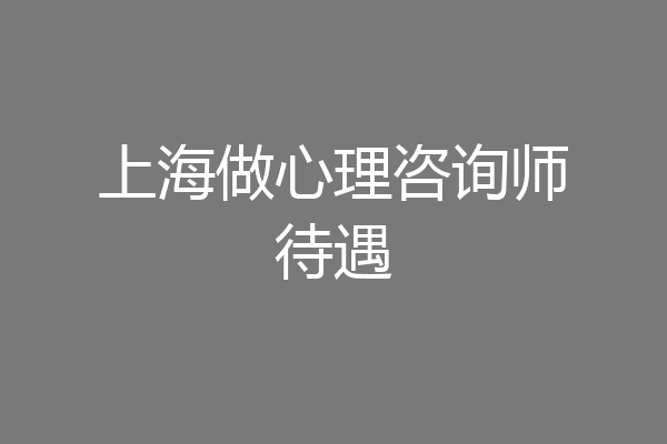 上海做心理咨询师待遇