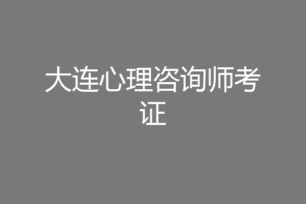 大连心理咨询师考证