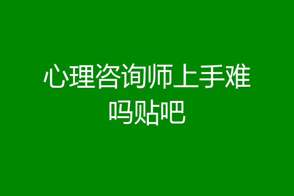 心理咨询师上手难吗贴吧