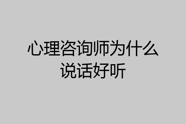 心理咨询师为什么说话好听