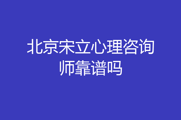 北京宋立心理咨询师靠谱吗