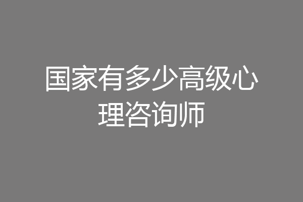 国家有多少高级心理咨询师