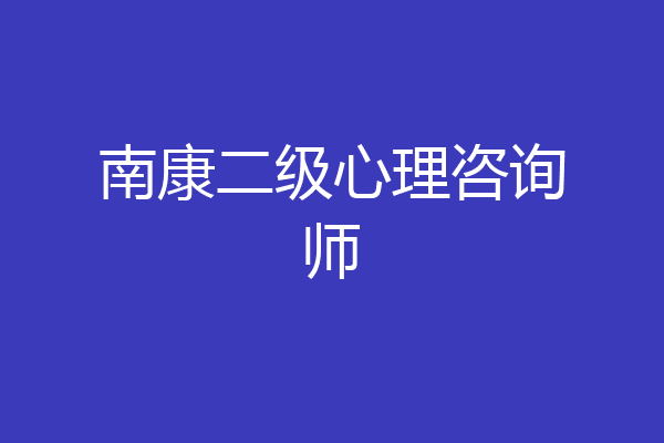 南康二级心理咨询师