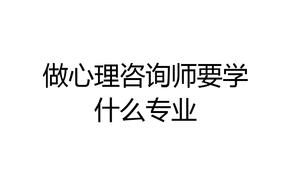 做心理咨询师要学什么专业