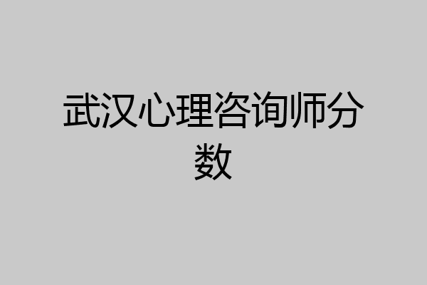 武汉心理咨询师分数