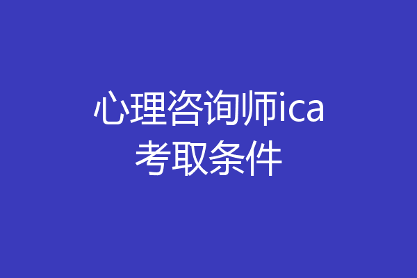 心理咨询师ica考取条件
