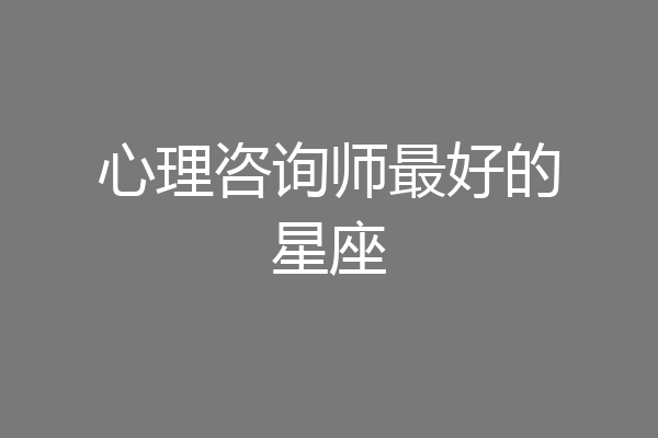 心理咨询师最好的星座