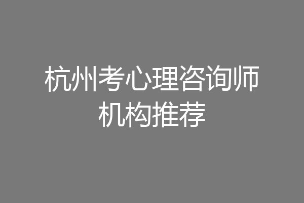 杭州考心理咨询师机构推荐