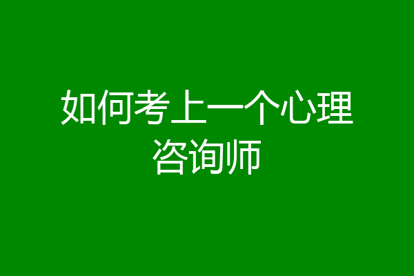 如何考上一个心理咨询师