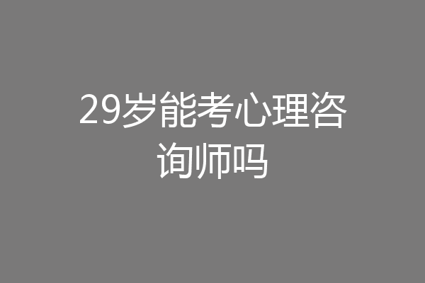 29岁能考心理咨询师吗