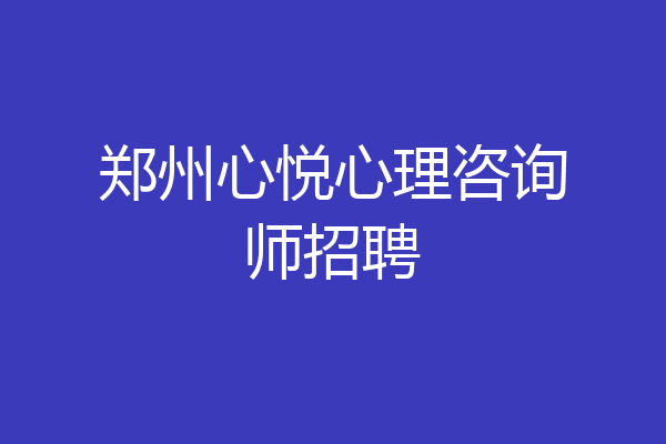 郑州心悦心理咨询师招聘