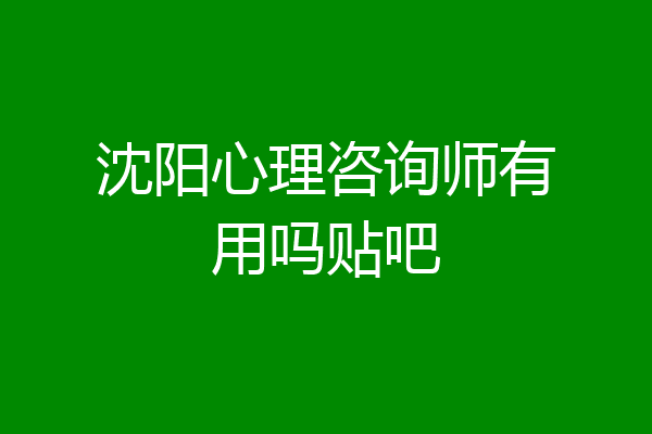 沈阳心理咨询师有用吗贴吧