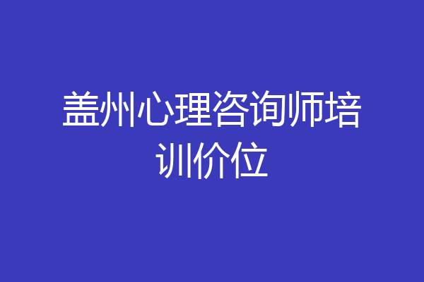 盖州心理咨询师培训价位