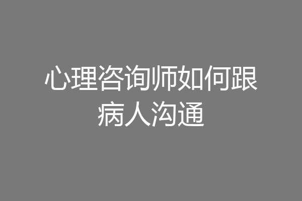 心理咨询师如何跟病人沟通