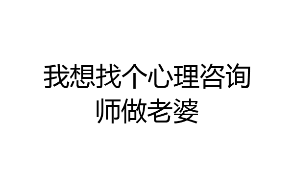 我想找个心理咨询师做老婆