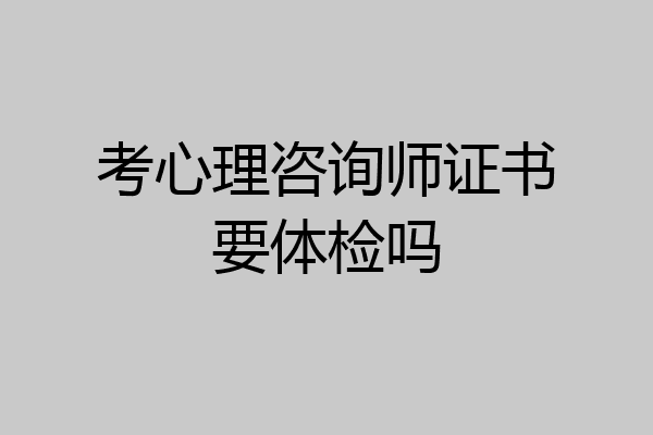 考心理咨询师证书要体检吗