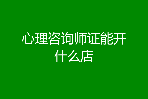 心理咨询师证能开什么店