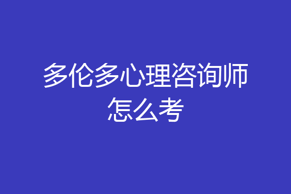 多伦多心理咨询师怎么考