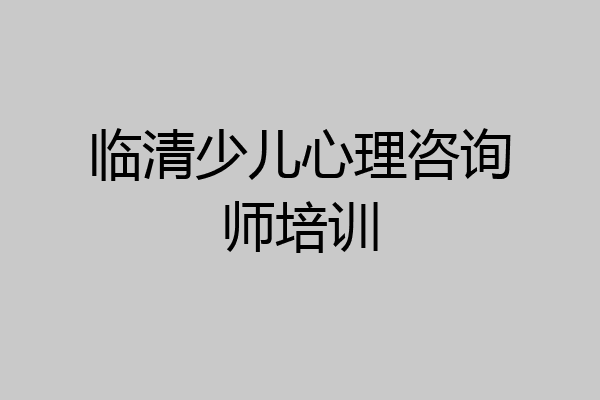 临清少儿心理咨询师培训