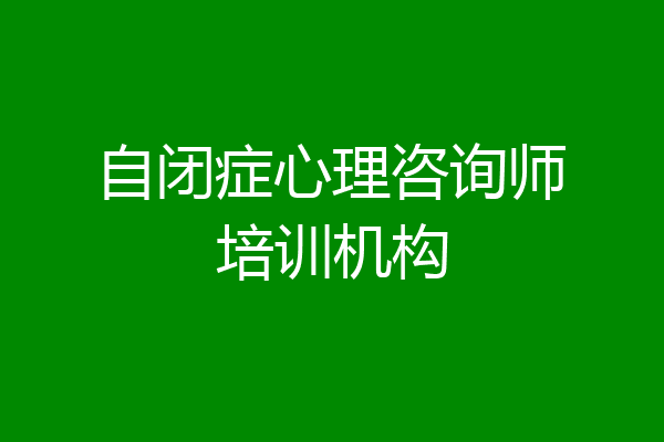 自闭症心理咨询师培训机构