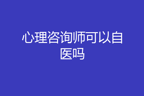 心理咨询师可以自医吗