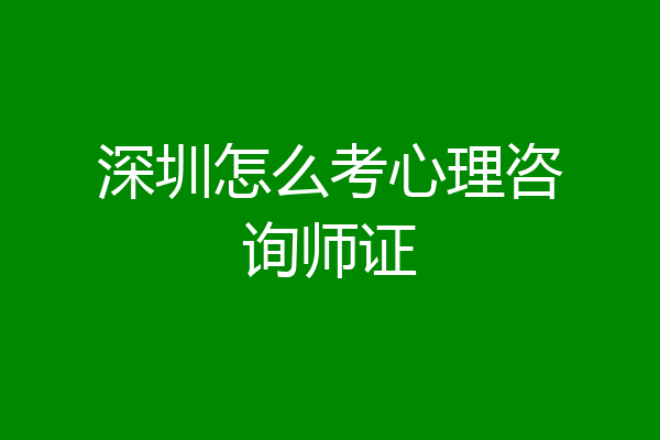 深圳怎么考心理咨询师证