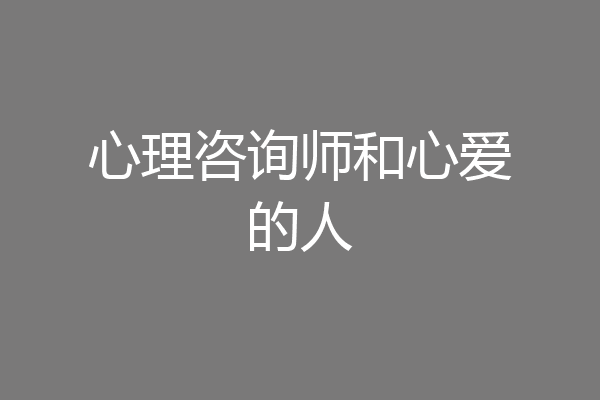 心理咨询师和心爱的人
