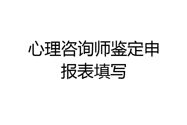 心理咨询师鉴定申报表填写