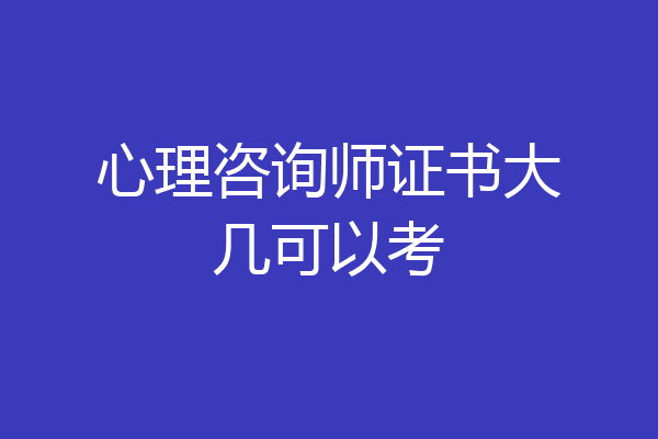 心理咨询师证书大几可以考