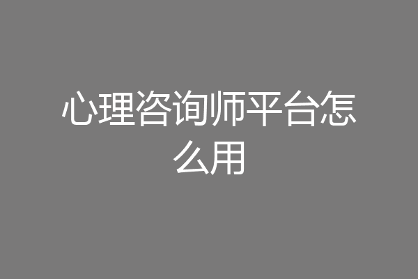 心理咨询师平台怎么用
